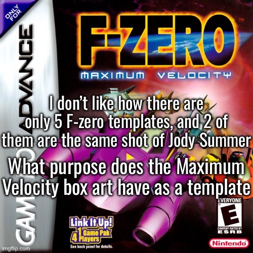 5 F-zero templates, 1 is the venue Silence, 2 are Jody Summer, one is the Options selection from main menu, and the last is this | I don’t like how there are only 5 F-zero templates, and 2 of them are the same shot of Jody Summer; What purpose does the Maximum Velocity box art have as a template | image tagged in f-zero | made w/ Imgflip meme maker