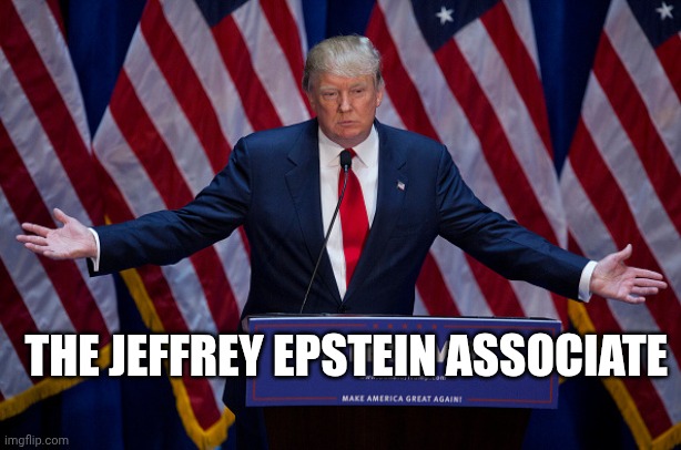 The Jeffrey Epstein Associate | THE JEFFREY EPSTEIN ASSOCIATE | image tagged in donald trump | made w/ Imgflip meme maker