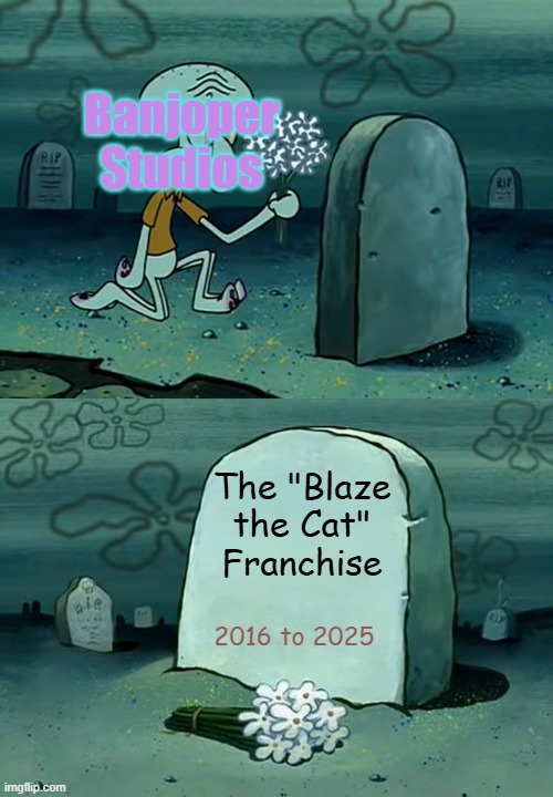 Squidward grave meme | Banjoper Studios; The "Blaze the Cat" Franchise; 2016 to 2025 | image tagged in squidward grave meme | made w/ Imgflip meme maker
