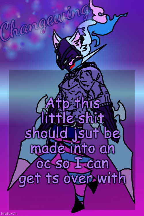 Changewing Gayshit Template the third | Atp this little shit should jsut be made into an oc so I can get ts over with | image tagged in changewing gayshit template the third | made w/ Imgflip meme maker
