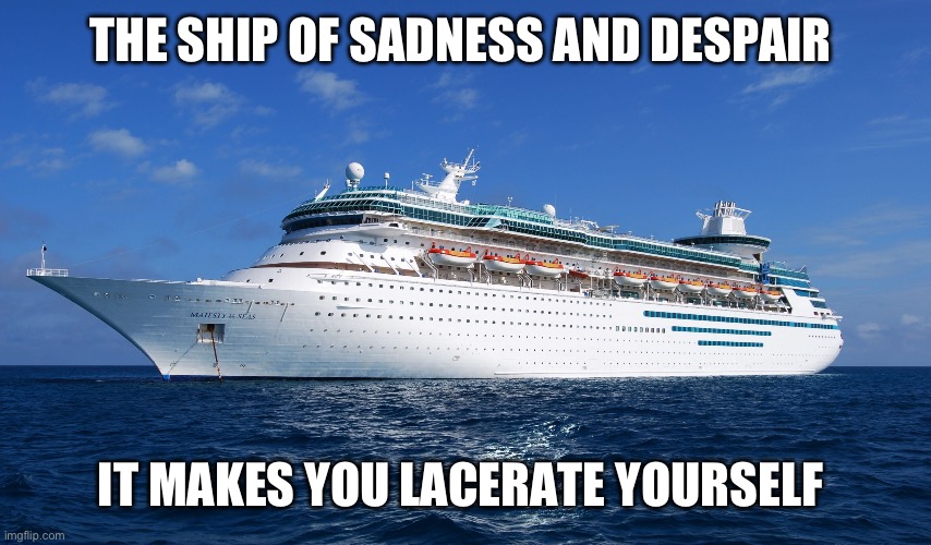 Le shîp | THE SHIP OF SADNESS AND DESPAIR; IT MAKES YOU LACERATE YOURSELF | image tagged in cruise ship | made w/ Imgflip meme maker