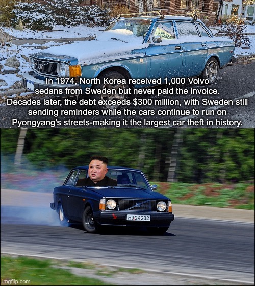 Historical GTA | In 1974, North Korea received 1,000 Volvo sedans from Sweden but never paid the invoice.
Decades later, the debt exceeds $300 million, with Sweden still sending reminders while the cars continue to run on Pyongyang's streets-making it the largest car theft in history. | image tagged in volvo drifting,gta,kim jong un,volvo,thieves,north korea | made w/ Imgflip meme maker