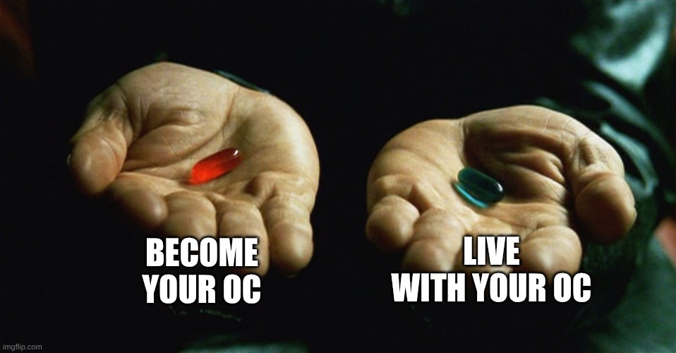 what we thinking? | BECOME YOUR OC; LIVE WITH YOUR OC | image tagged in red pill blue pill | made w/ Imgflip meme maker