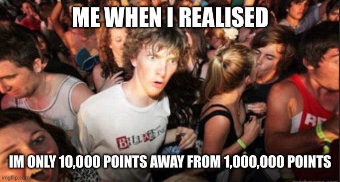 stay calm stay calm stay calm stay calm stay calm stay calm stay calm stay calm stay calm stay calm stay calm stay calm | ME WHEN I REALISED; IM ONLY 10,000 POINTS AWAY FROM 1,000,000 POINTS | image tagged in sudden realisation studenr,imgflip points,realisation,1000000 points | made w/ Imgflip meme maker
