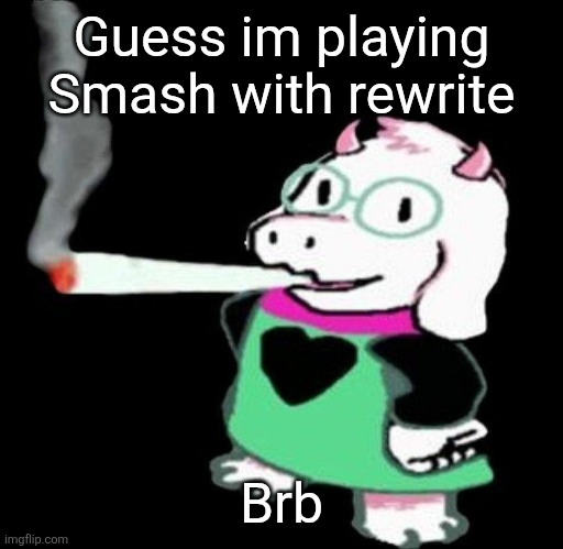 Ralsei smoking a fat one | Guess im playing Smash with rewrite; Brb | image tagged in ralsei smoking a fat one | made w/ Imgflip meme maker