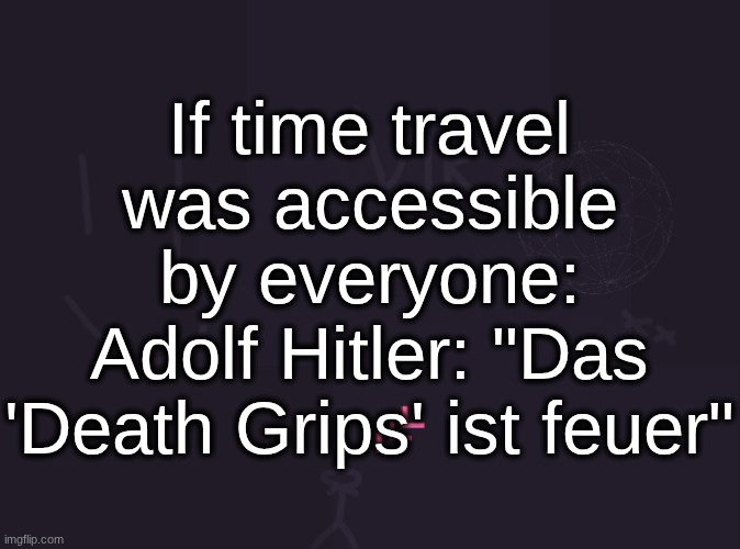 vik's image | If time travel was accessible by everyone:
Adolf Hitler: "Das 'Death Grips' ist feuer" | image tagged in vik's image | made w/ Imgflip meme maker