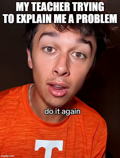 Tyler | MY TEACHER TRYING TO EXPLAIN ME A PROBLEM | image tagged in tyler vitelli | made w/ Imgflip meme maker