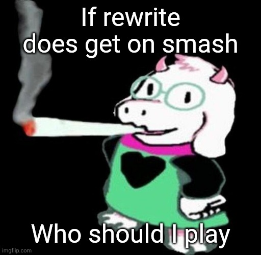 Ralsei smoking a fat one | If rewrite does get on smash; Who should I play | image tagged in ralsei smoking a fat one | made w/ Imgflip meme maker