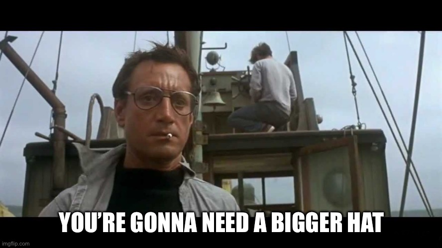 Jaws bigger boat | YOU’RE GONNA NEED A BIGGER HAT | image tagged in jaws bigger boat | made w/ Imgflip meme maker