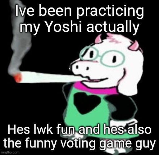 Smash bros btw | Ive been practicing my Yoshi actually; Hes lwk fun and hes also the funny voting game guy | image tagged in ralsei smoking a fat one | made w/ Imgflip meme maker