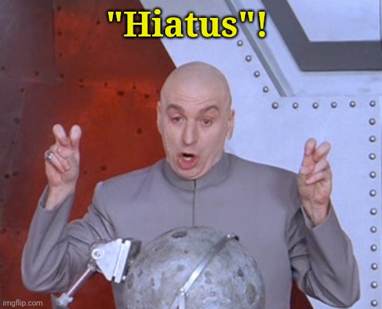 Austin Powers Quotemarks | "Hiatus"! | image tagged in austin powers quotemarks | made w/ Imgflip meme maker