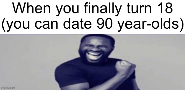 JIGSAW YIPPEEE | When you finally turn 18 (you can date 90 year-olds) | image tagged in jigsaw yippeee | made w/ Imgflip meme maker