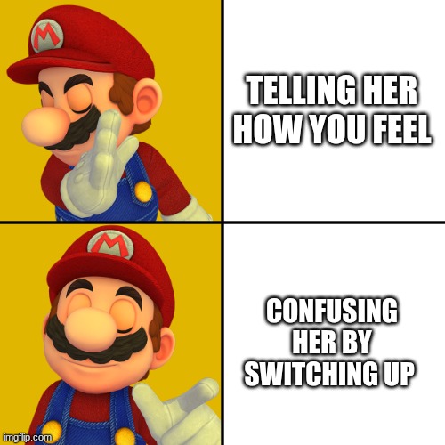 Mario switch up | TELLING HER HOW YOU FEEL; CONFUSING HER BY SWITCHING UP | image tagged in mario/drake template | made w/ Imgflip meme maker