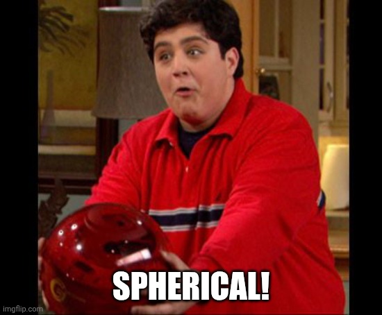 It's Spherical | SPHERICAL! | image tagged in it's spherical | made w/ Imgflip meme maker