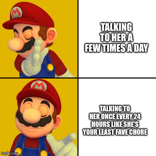 Smh Mario | TALKING TO HER A FEW TIMES A DAY; TALKING TO HER ONCE EVERY 24 HOURS LIKE SHE'S YOUR LEAST FAVE CHORE | image tagged in mario/drake template | made w/ Imgflip meme maker