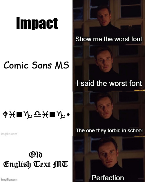 Bad Fonts Used to Have Class | Impact; Show me the worst font; Comic Sans MS; I said the worst font; Wingdings; The one they forbid in school; Old English Text MT; Perfection | image tagged in perfection,memes,comic sans,fonts,computers/electronics | made w/ Imgflip meme maker