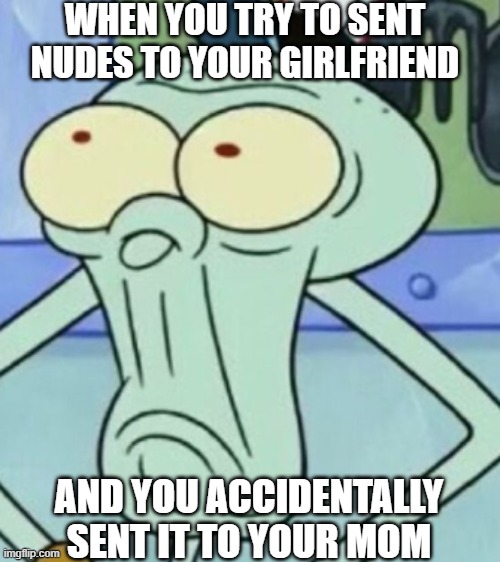 bruh | WHEN YOU TRY TO SENT NUDES TO YOUR GIRLFRIEND; AND YOU ACCIDENTALLY SENT IT TO YOUR MOM | image tagged in girlfriend,send nudes,your mom | made w/ Imgflip meme maker