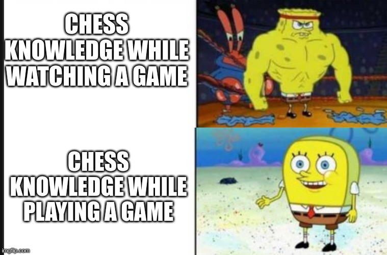 Like, where did all that knowledge come from? Where did it go? | CHESS KNOWLEDGE WHILE WATCHING A GAME; CHESS KNOWLEDGE WHILE PLAYING A GAME | image tagged in strong vs weak spongebob,chess,funny,meme | made w/ Imgflip meme maker
