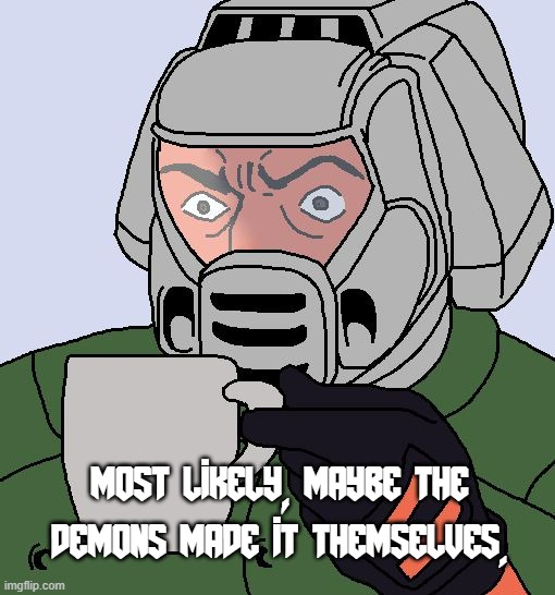 Doomguy with teacup | most likely, maybe the demons made it themselves. | image tagged in doomguy with teacup | made w/ Imgflip meme maker