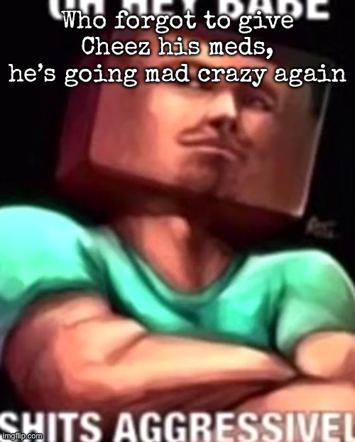 https://youtube.com/shorts/LbVDJQTT5o4?si=JOLZuG-vWMuaVymE | Who forgot to give Cheez his meds, he’s going mad crazy again; (Man I just wish the other part of the stream were here to see him crash out once more) | image tagged in https //youtube com/shorts/lbvdjqtt5o4 si jolzug-vwmuavyme | made w/ Imgflip meme maker