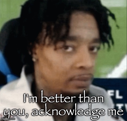 Memeus, I am better than you. | I'm better than you, acknowledge me | made w/ Imgflip meme maker