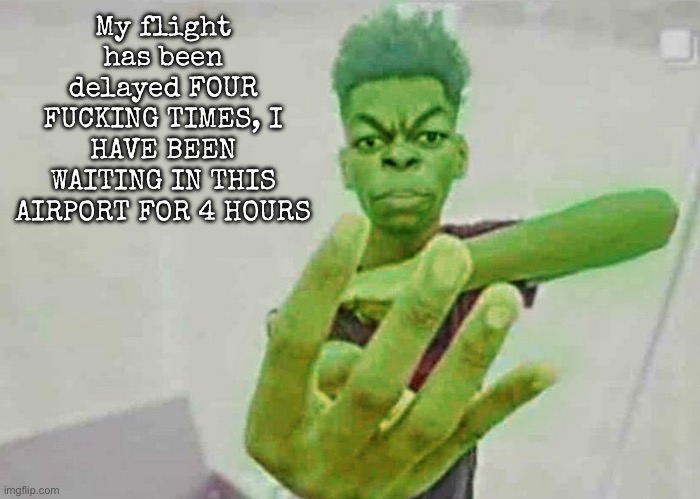 Beast Boy Holding Up 4 Fingers | My flight has been delayed FOUR FUCKING TIMES, I HAVE BEEN WAITING IN THIS AIRPORT FOR 4 HOURS | image tagged in beast boy holding up 4 fingers | made w/ Imgflip meme maker