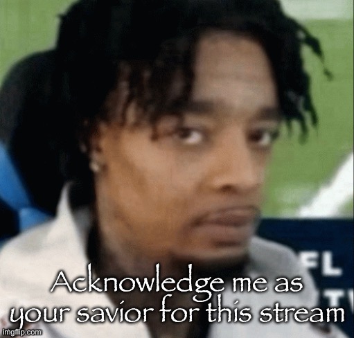 . | Acknowledge me as your savior for this stream | made w/ Imgflip meme maker