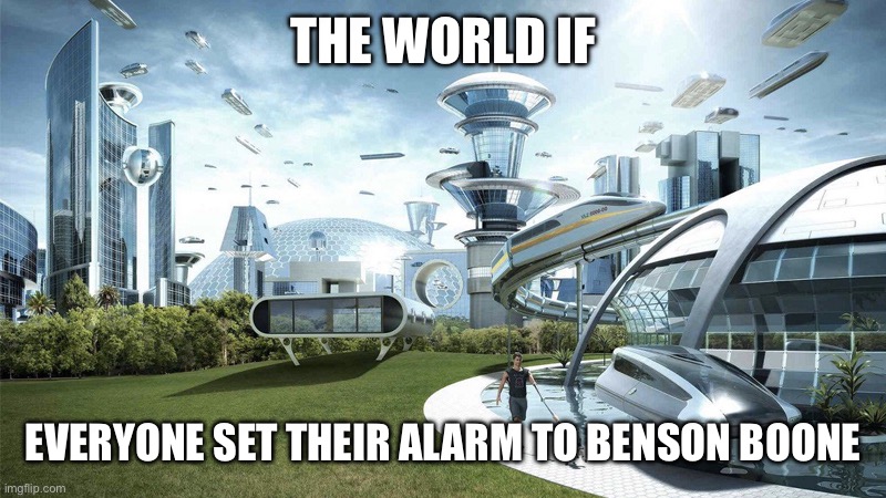 The future world if | THE WORLD IF; EVERYONE SET THEIR ALARM TO BENSON BOONE | image tagged in the future world if | made w/ Imgflip meme maker