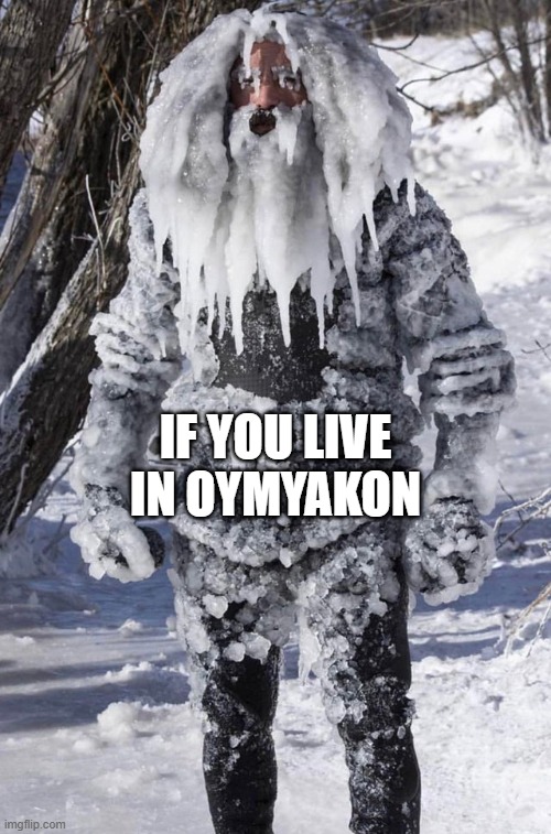 ice man | IF YOU LIVE IN OYMYAKON | image tagged in ice man | made w/ Imgflip meme maker