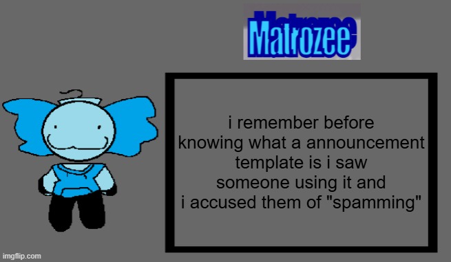 Matrozee Template | i remember before knowing what a announcement template is i saw someone using it and i accused them of "spamming" | image tagged in matrozee template | made w/ Imgflip meme maker