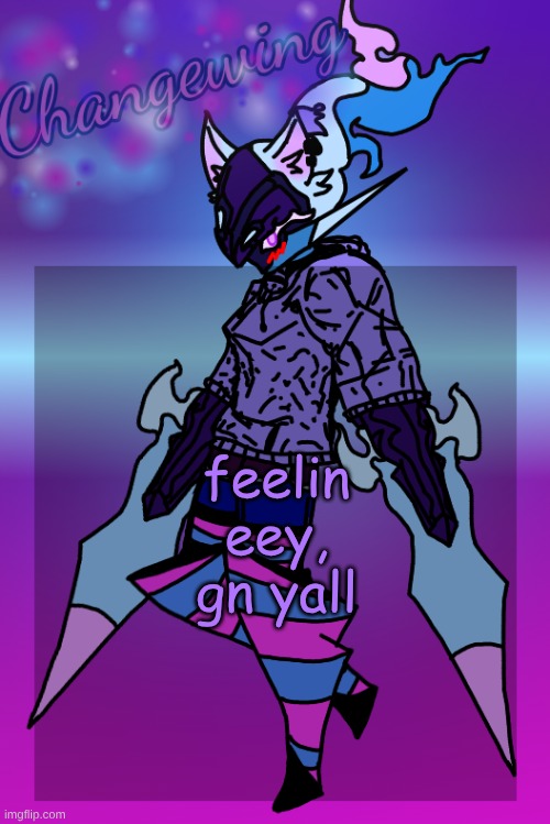 Changewing Gayshit Template the third | feelin eey, gn yall | image tagged in changewing gayshit template the third | made w/ Imgflip meme maker