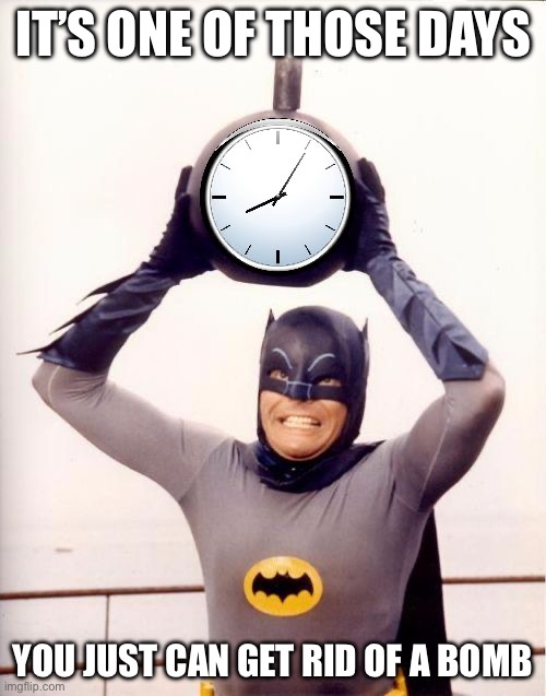 Batman outta time | IT’S ONE OF THOSE DAYS; YOU JUST CAN’T GET RID OF A BOMB | image tagged in batman with clock,time,some of these days,bomb | made w/ Imgflip meme maker