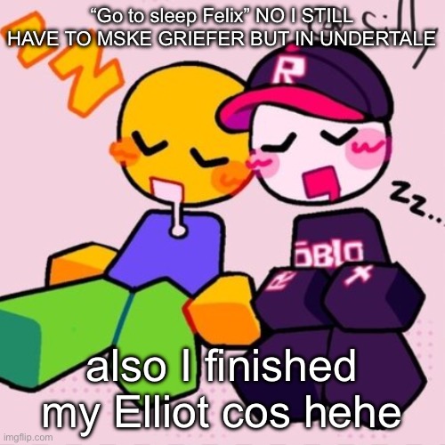 Susie of topic… ig? | “Go to sleep Felix” NO I STILL HAVE TO MSKE GRIEFER BUT IN UNDERTALE; also I finished my Elliot cos hehe | image tagged in gayass noob temp | made w/ Imgflip meme maker