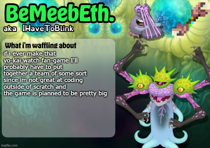 New IHaveToBlink Announcement Template | if i ever make that yo-kai watch fan-game I'll probably have to put together a team of some sort since im not great at coding outside of scratch and the game is planned to be pretty big | image tagged in new ihavetoblink announcement template | made w/ Imgflip meme maker