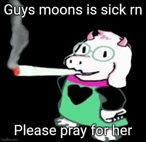 Ralsei smoking a fat one | Guys moons is sick rn; Please pray for her | image tagged in ralsei smoking a fat one | made w/ Imgflip meme maker