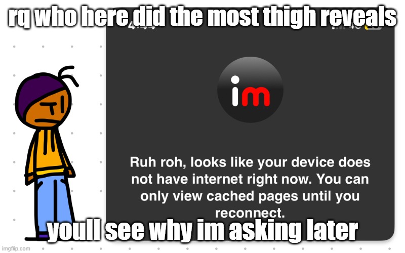 Guh?? | rq who here did the most thigh reveals; youll see why im asking later | image tagged in guh | made w/ Imgflip meme maker