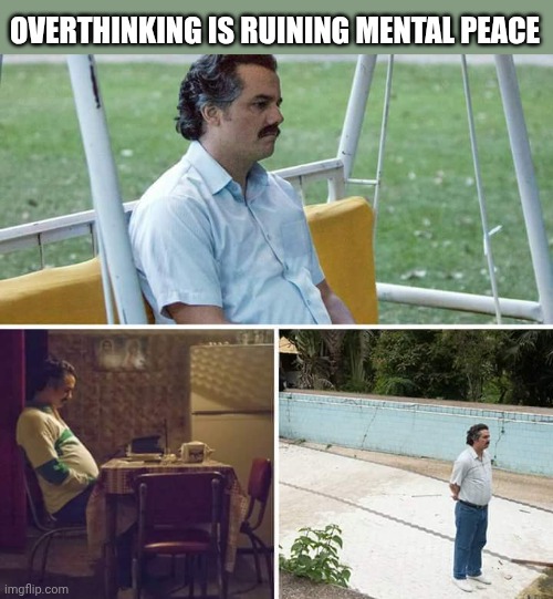Current mood | OVERTHINKING IS RUINING MENTAL PEACE | image tagged in memes,sad pablo escobar | made w/ Imgflip meme maker