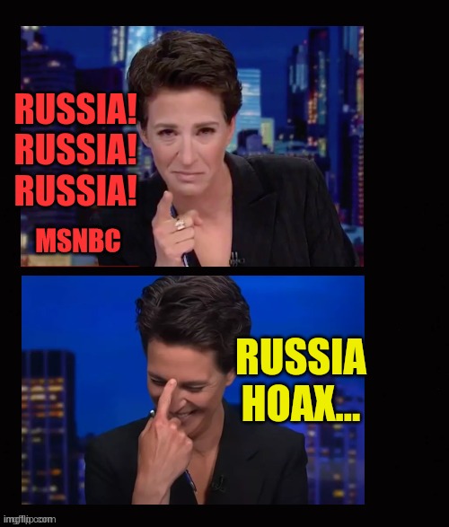 Media Hypocrites... | RUSSIA! RUSSIA! RUSSIA! RUSSIA HOAX... | image tagged in rachel maddow serious and laughing,media,hypocrites,russia,politics,memes | made w/ Imgflip meme maker