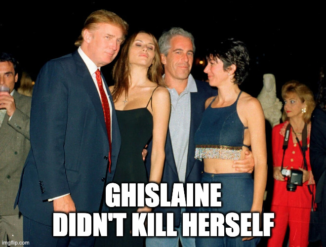 Ghislaine Maxwell will be next | GHISLAINE DIDN'T KILL HERSELF | image tagged in trump ghislaine maxwell jeffrey epstein,epsteindidntkillhimself | made w/ Imgflip meme maker
