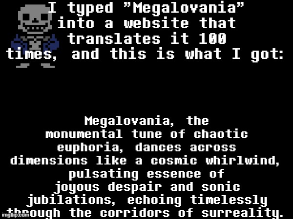 LOL (BRUHMAO -MC) (WASSUP BRUHSKI -Noom) | I typed "Megalovania" into a website that translates it 100 times, and this is what I got:; Megalovania, the monumental tune of chaotic euphoria, dances across dimensions like a cosmic whirlwind, pulsating essence of joyous despair and sonic jubilations, echoing timelessly through the corridors of surreality. | image tagged in lol,sans of topic | made w/ Imgflip meme maker