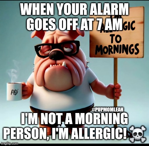 Allergic to mornings ? | WHEN YOUR ALARM GOES OFF AT 7 AM; I'M NOT A MORNING PERSON, I'M ALLERGIC! ☠️; #PUPMOMLEAH | image tagged in allergic to mornings | made w/ Imgflip meme maker