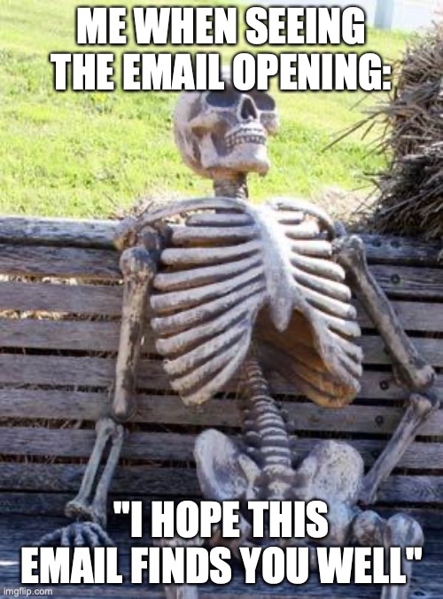 Waiting Skeleton | ME WHEN SEEING THE EMAIL OPENING:; "I HOPE THIS EMAIL FINDS YOU WELL" | image tagged in memes,waiting skeleton | made w/ Imgflip meme maker