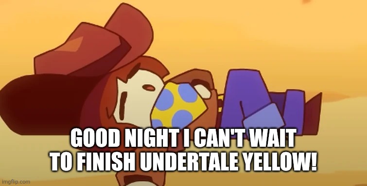 eepy | GOOD NIGHT I CAN'T WAIT TO FINISH UNDERTALE YELLOW! | image tagged in eepy | made w/ Imgflip meme maker