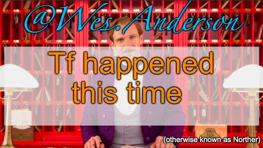 This stream istfg | Tf happened this time | image tagged in wes anderson temp | made w/ Imgflip meme maker