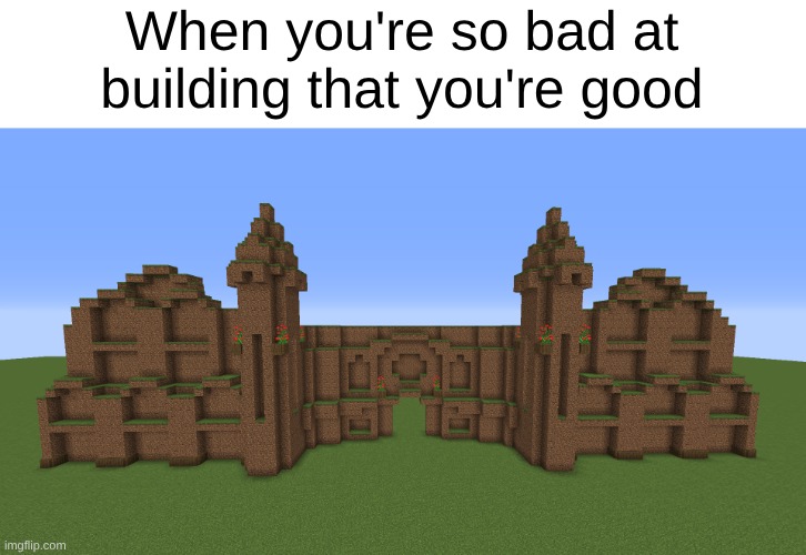 Buiilding | When you're so bad at building that you're good | image tagged in minecraft | made w/ Imgflip meme maker
