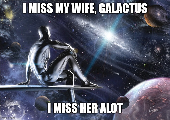 Sad silver boi hours | I MISS MY WIFE, GALACTUS; I MISS HER ALOT | image tagged in silver surfer,marvel,fantastic four,galactus,memes,lol | made w/ Imgflip meme maker
