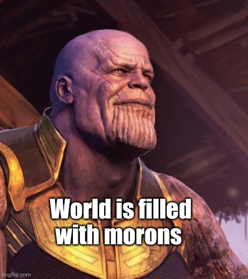 Thanos | World is filled with morons | image tagged in demotivationals | made w/ Imgflip meme maker