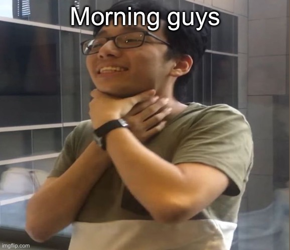 Brett Yang | Morning guys | image tagged in brett yang | made w/ Imgflip meme maker