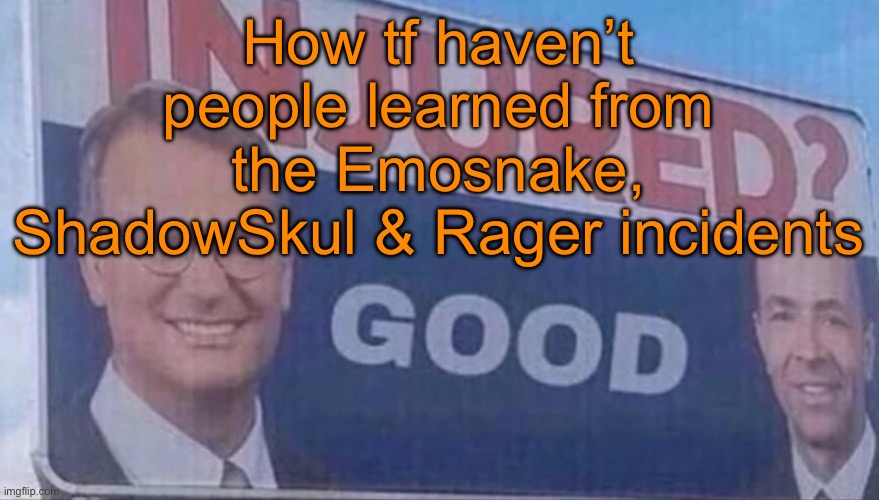 Sending d pics to anyone doesn’t end well, the age doesn’t even matter. Get that inside your fucking heads. | How tf haven’t people learned from the Emosnake, ShadowSkul & Rager incidents | image tagged in injured good announcement | made w/ Imgflip meme maker