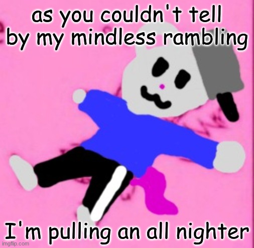 mark :3 | as you couldn't tell by my mindless rambling; I'm pulling an all nighter | image tagged in mark 3 | made w/ Imgflip meme maker